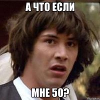 А что если мне 50?