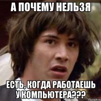 А ПОЧЕМУ НЕЛЬЗЯ ЕСТЬ, КОГДА РАБОТАЕШЬ У КОМПЬЮТЕРА???