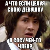 А что если целуя свою девушку я сосу чей-то член?