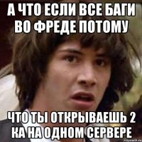 А ЧТО ЕСЛИ ВСЕ БАГИ ВО ФРЕДЕ ПОТОМУ ЧТО ТЫ ОТКРЫВАЕШЬ 2 КА НА ОДНОМ СЕРВЕРЕ