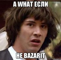 а what если не bazarit