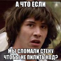 А что если мы сломали стену чтобы не пилить код?