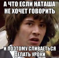 А что если Наташа не хочет говорить и поэтому сливаеться делать уроки