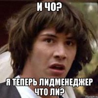 И чо? Я теперь лидменеджер что ли?