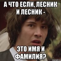 а что если, лесник и лесник - это имя и фамилия?