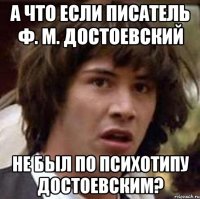 А что если писатель Ф. М. Достоевский не был по психотипу Достоевским?