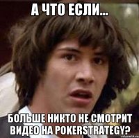 А что если... больше никто не смотрит видео на PokerStrategy?