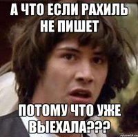 а что если Рахиль не пишет потому что уже выехала???