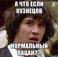 А что если Кузнецов Нормальный пацан??