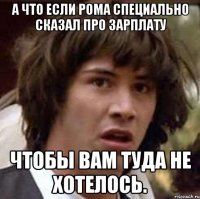 А что если Рома специально сказал про зарплату чтобы вам туда не хотелось.