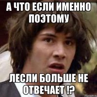 А что если именно поэтому Лесли больше не отвечает !?