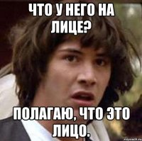 Что у него на лице? Полагаю, что это лицо.