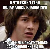 А что если у тебя поламалась клавиатура и ты можешь писать только одно сообщение в день