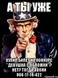 А ТЫ УЖЕ КУПИЛ БИЛЕТ НА КОНКУРС "ДЕВУШКА С ОБЛОЖКИ"? НЕТ? ТОГДА ЗВОНИ 066-17-19-422