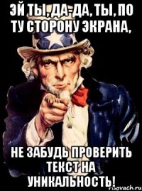 Эй ты, да-да, ты, по ту сторону экрана, не забудь проверить текст на уникальность!