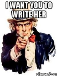 I want you to write her 