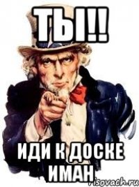 Ты!! Иди к доске Иман