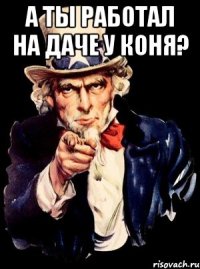 А ты работал на даче у Коня? 