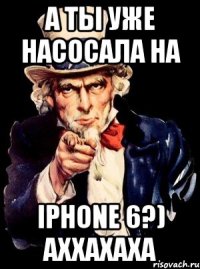 а ты уже насосала на iphone 6?) аххахаха