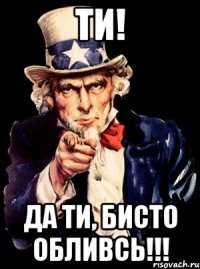 ти! да ти, бисто обливсь!!!