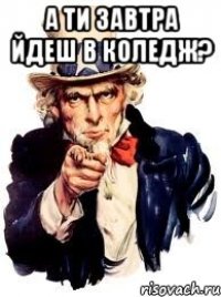 а ти завтра йдеш в коледж? 