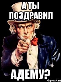 А ты поздравил АДЕМУ?