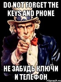 Do not forget the keys and phone Не забудь ключи и телефон