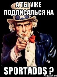 А ты уже подписалься на SportAdds ?