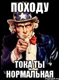 походу тока ты нормальная