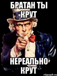 Братан ты крут Нереально крут