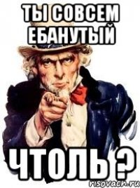 Ты совсем ебанутый чтоль ?