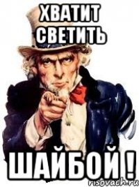 Хватит светить Шайбой !