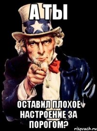 а ты оставил плохое настроение за порогом?