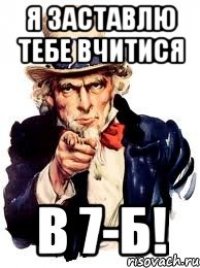 Я заставлю тебе вчитися в 7-Б!