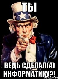 ТЫ ведь сделал(а) информатику?!