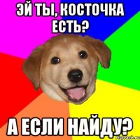 Эй ты, косточка есть? а если найду?