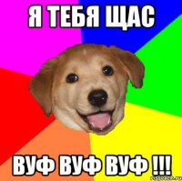 я тебя щас вуф вуф вуф !!!