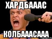 хардбааас КОЛБАААСААА