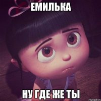 емилька ну где же ты
