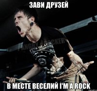 зави друзей в месте веселий I'm a rock