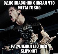 Одноклассник Сказал что metal говно Расчленил его под slipknot