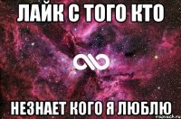 лайк с того кто незнает кого я люблю