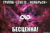 Группа >Love is ... Ноябрьск< Бесценна!