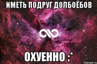 иметь подруг долбоёбов охуенно :*