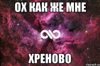 Ох как же мне Хреново