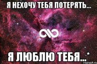 Я нехочу тебя потерять... Я люблю тебя...*