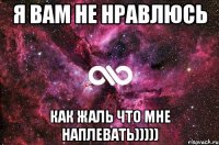 Я вам не нравлюсь Как жаль что мне наплевать)))))