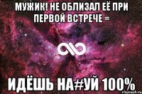 Мужик! Не облизал её при первой встрече = Идёшь на#уй 100%