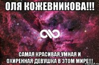 Оля Кожевникова!!! Самая красивая,умная и охиренная девушка в этом мире!!!