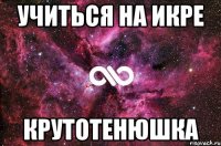 Учиться на ИКРЕ крутотенюшка